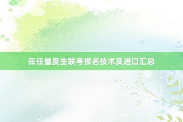 在任量度生联考报名技术及进口汇总
